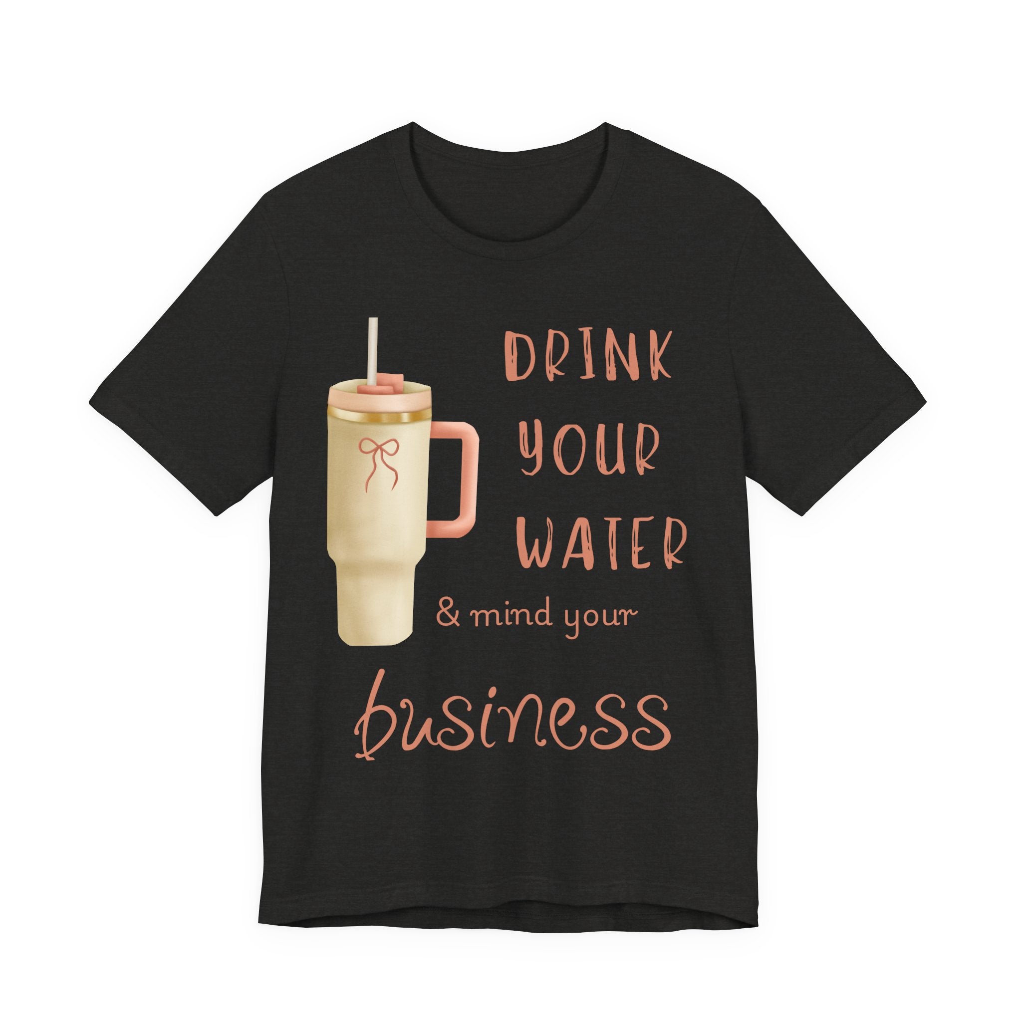 Drink Your Water and Mind Your Business T-Shirt