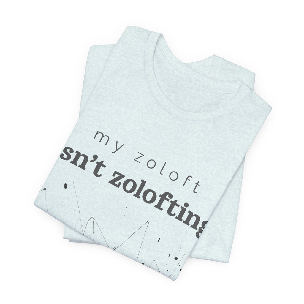 My Zoloft Isn’t Zolofting Shirt