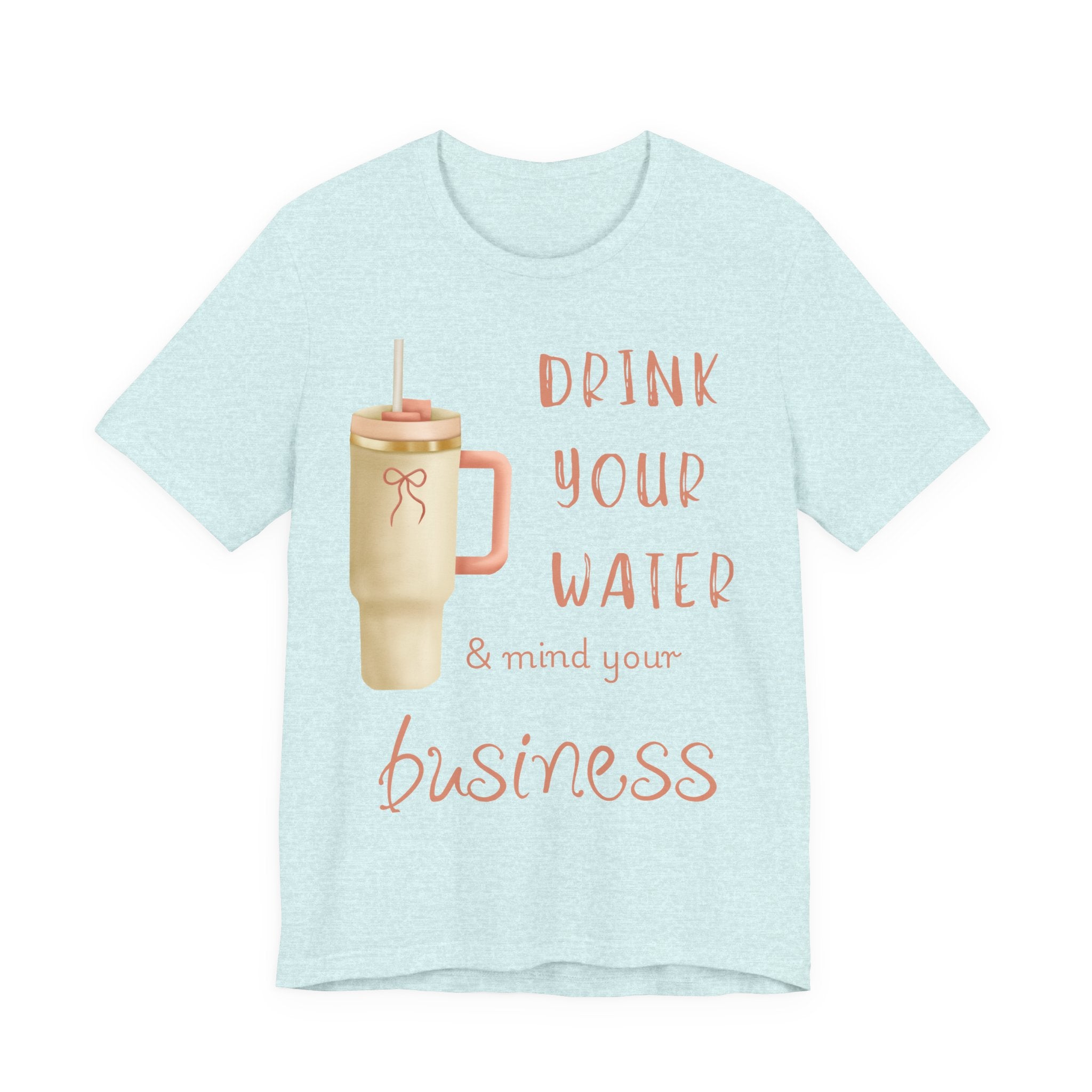 Drink Your Water and Mind Your Business T-Shirt