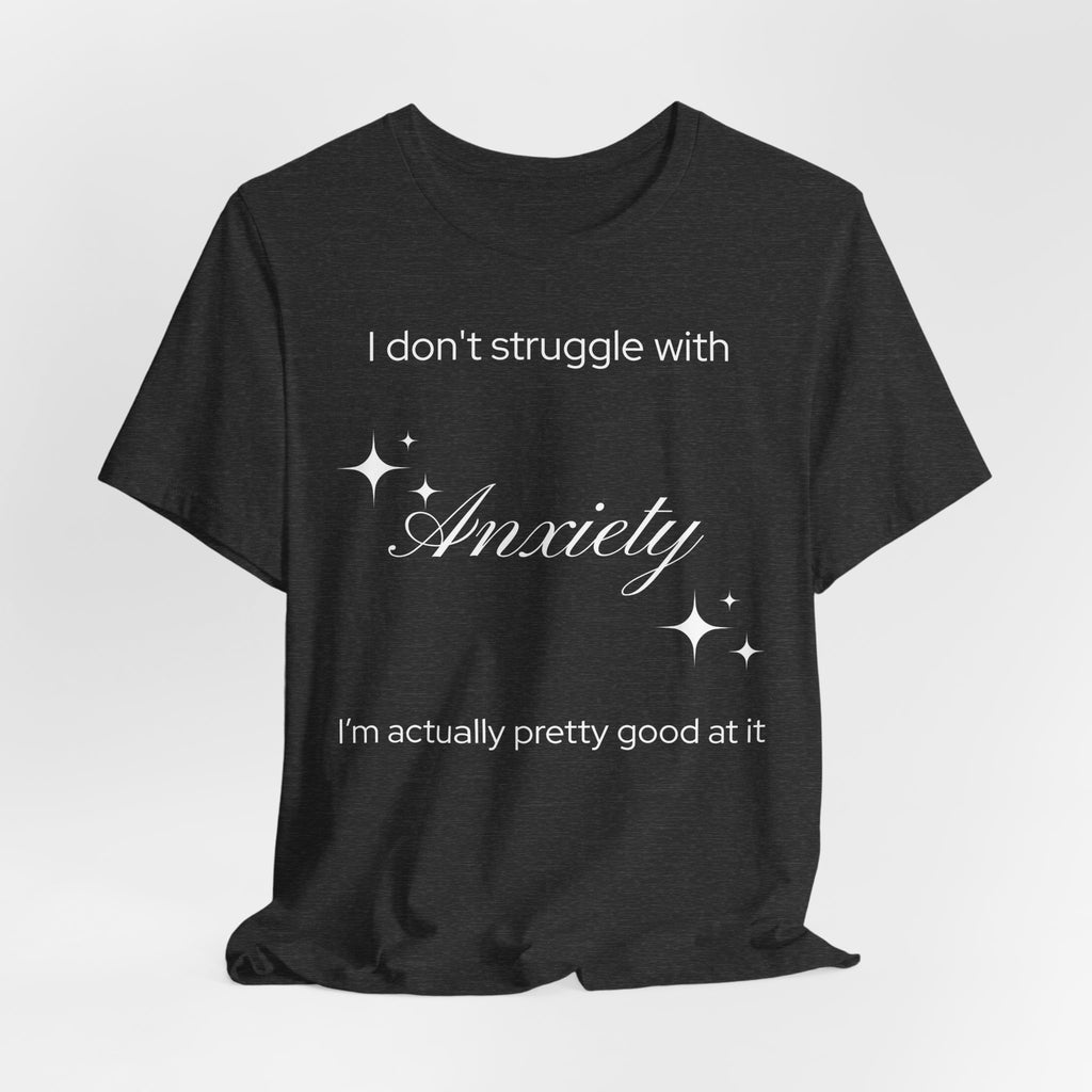 Funny Mental Health T-Shirt — "I Don't Struggle with Anxiety, I'm Actually Pretty Good at It"