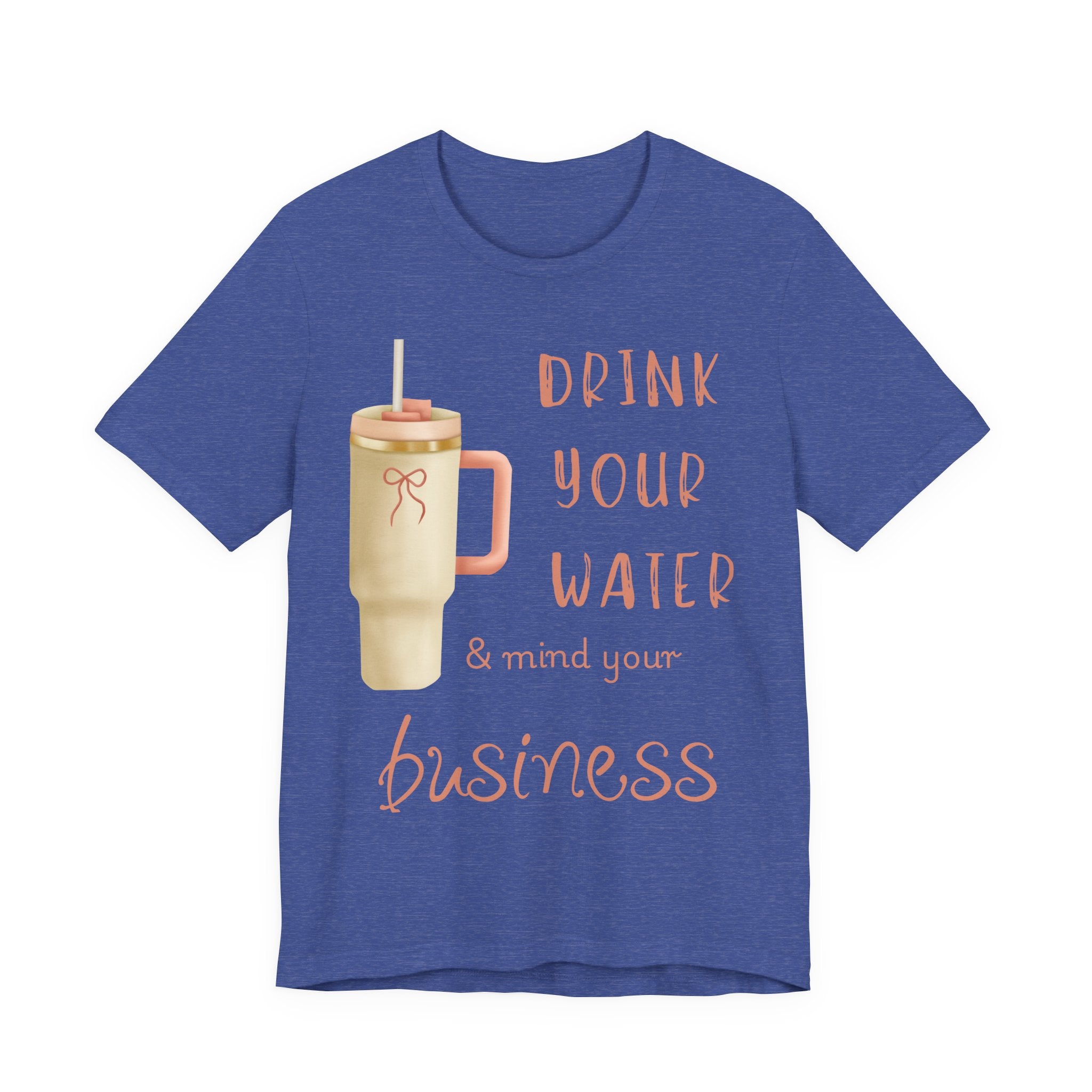 Drink Your Water and Mind Your Business T-Shirt