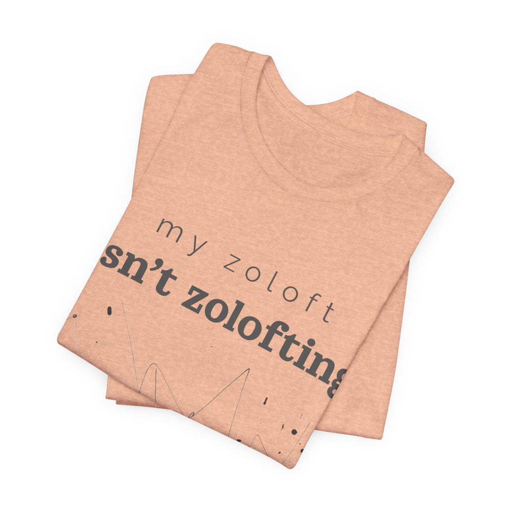 My Zoloft Isn’t Zolofting Shirt