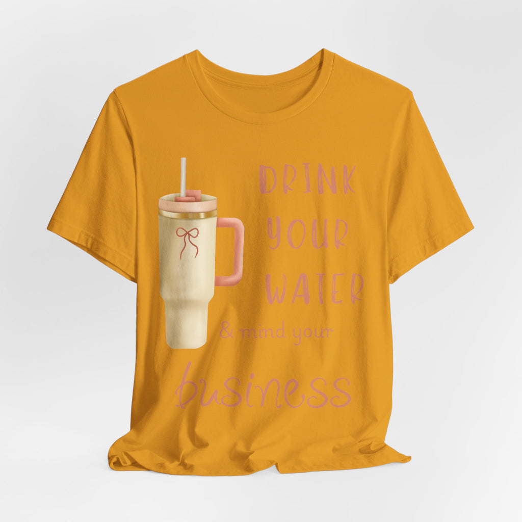 Drink Your Water and Mind Your Business T-Shirt
