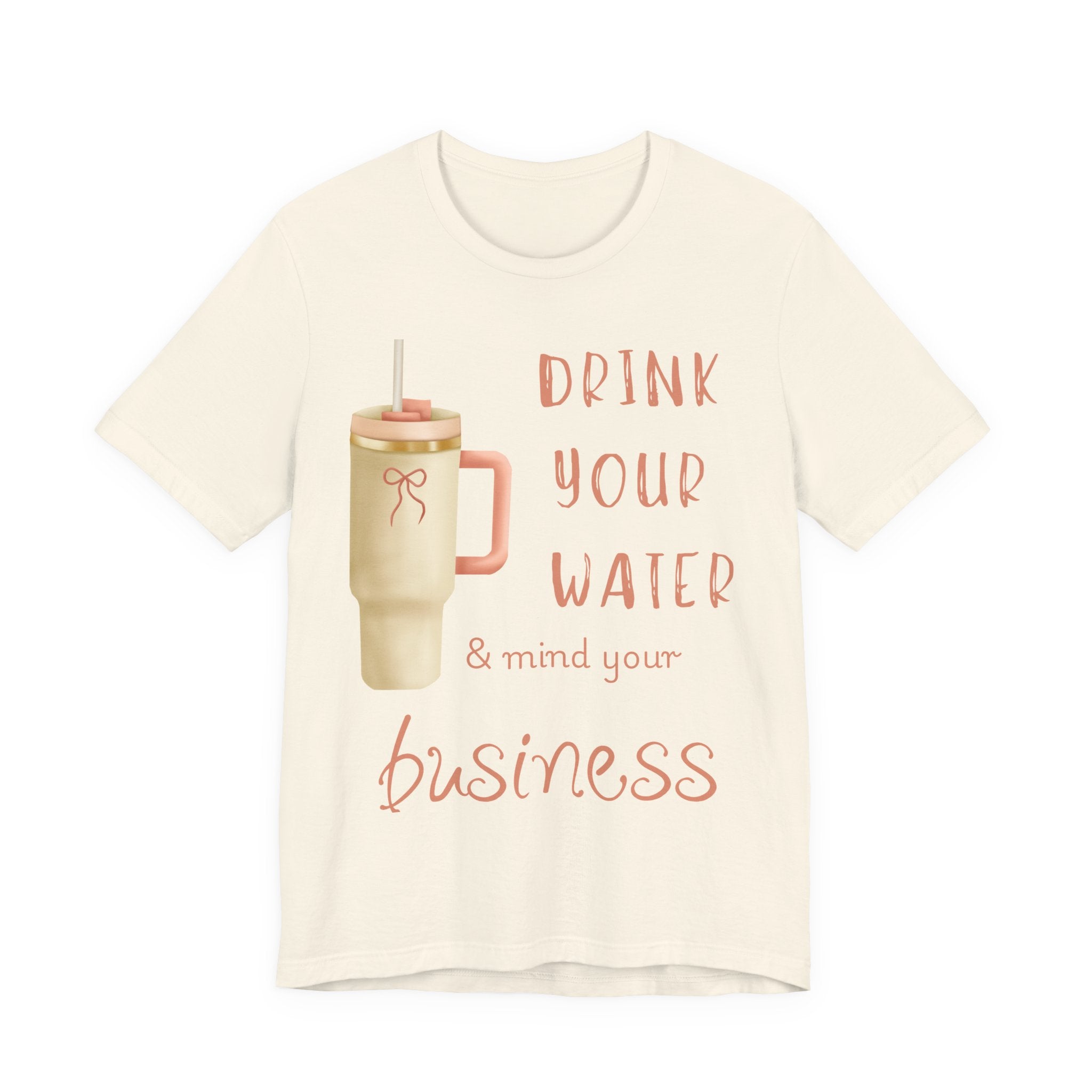 Drink Your Water and Mind Your Business T-Shirt