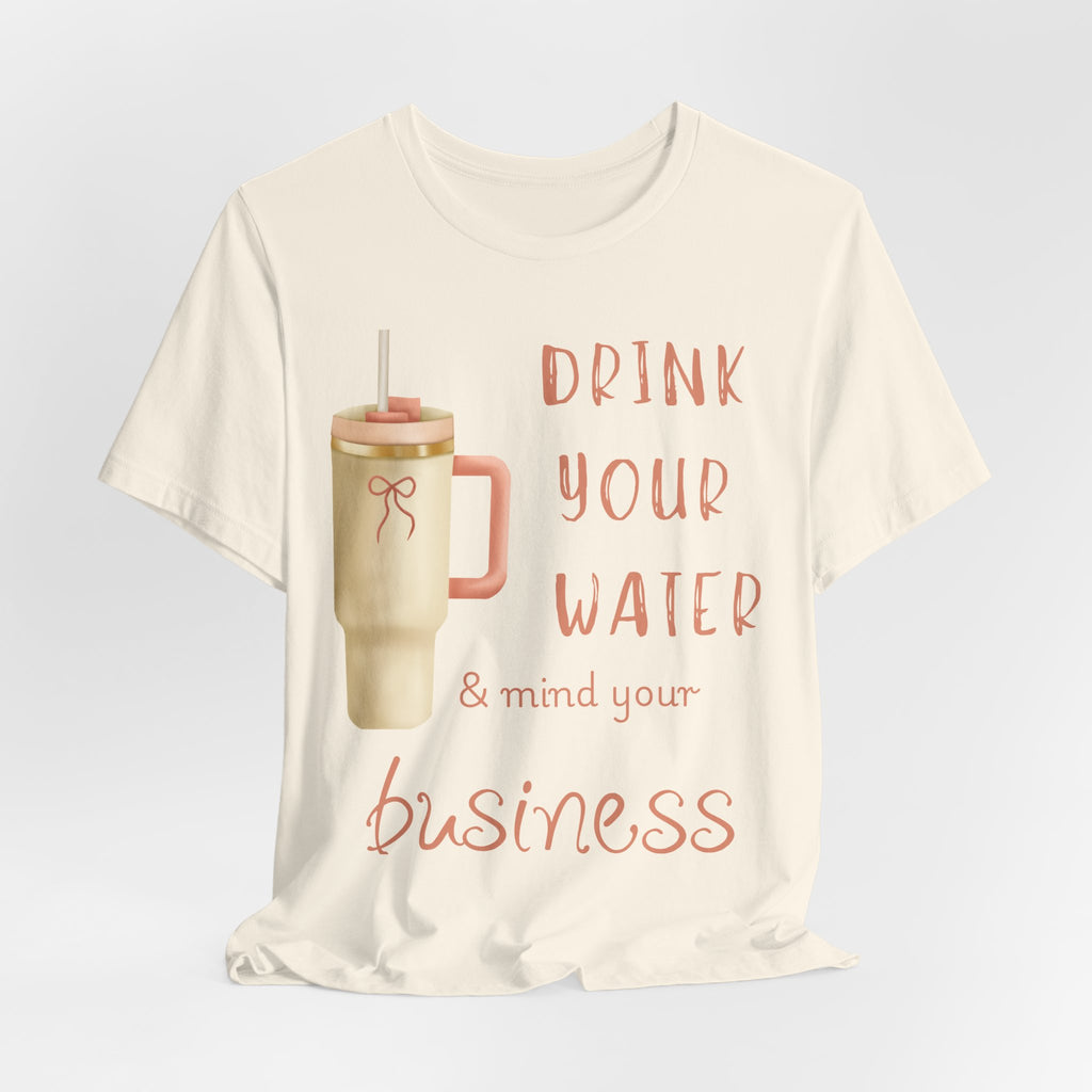 Drink Your Water and Mind Your Business T-Shirt
