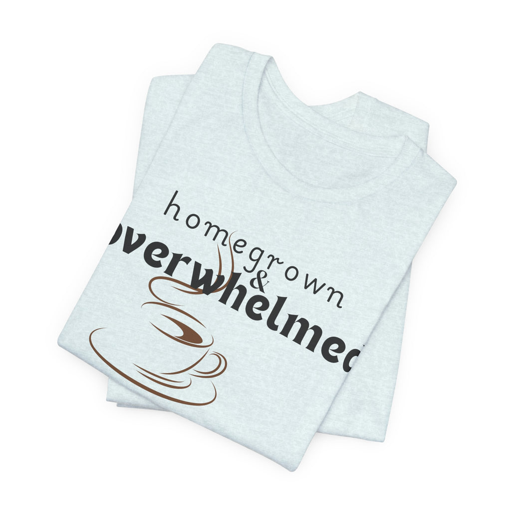 Homegrown & Overwhelmed Shirt – Mom Life Graphic Tee, Coffee Lover Shirt, Tired Mom Tee, Chaos Mom Shirt