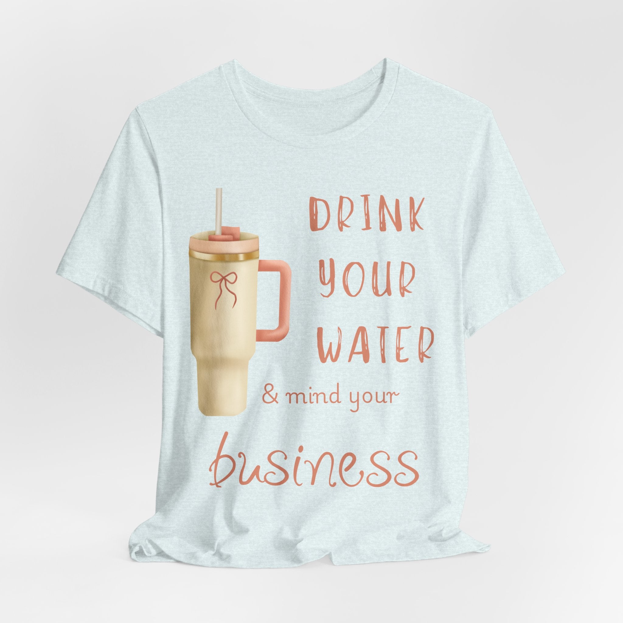 Drink Your Water and Mind Your Business T-Shirt