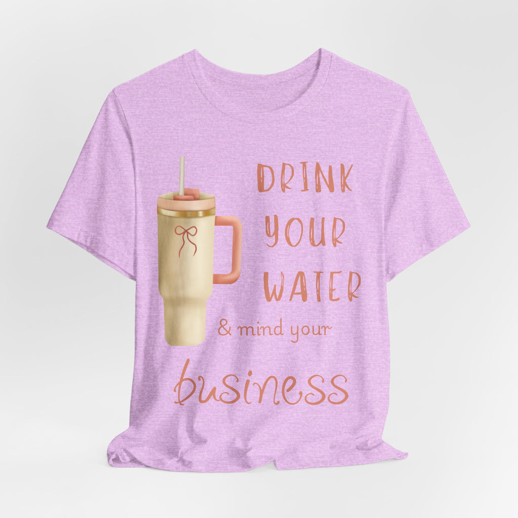Drink Your Water and Mind Your Business T-Shirt