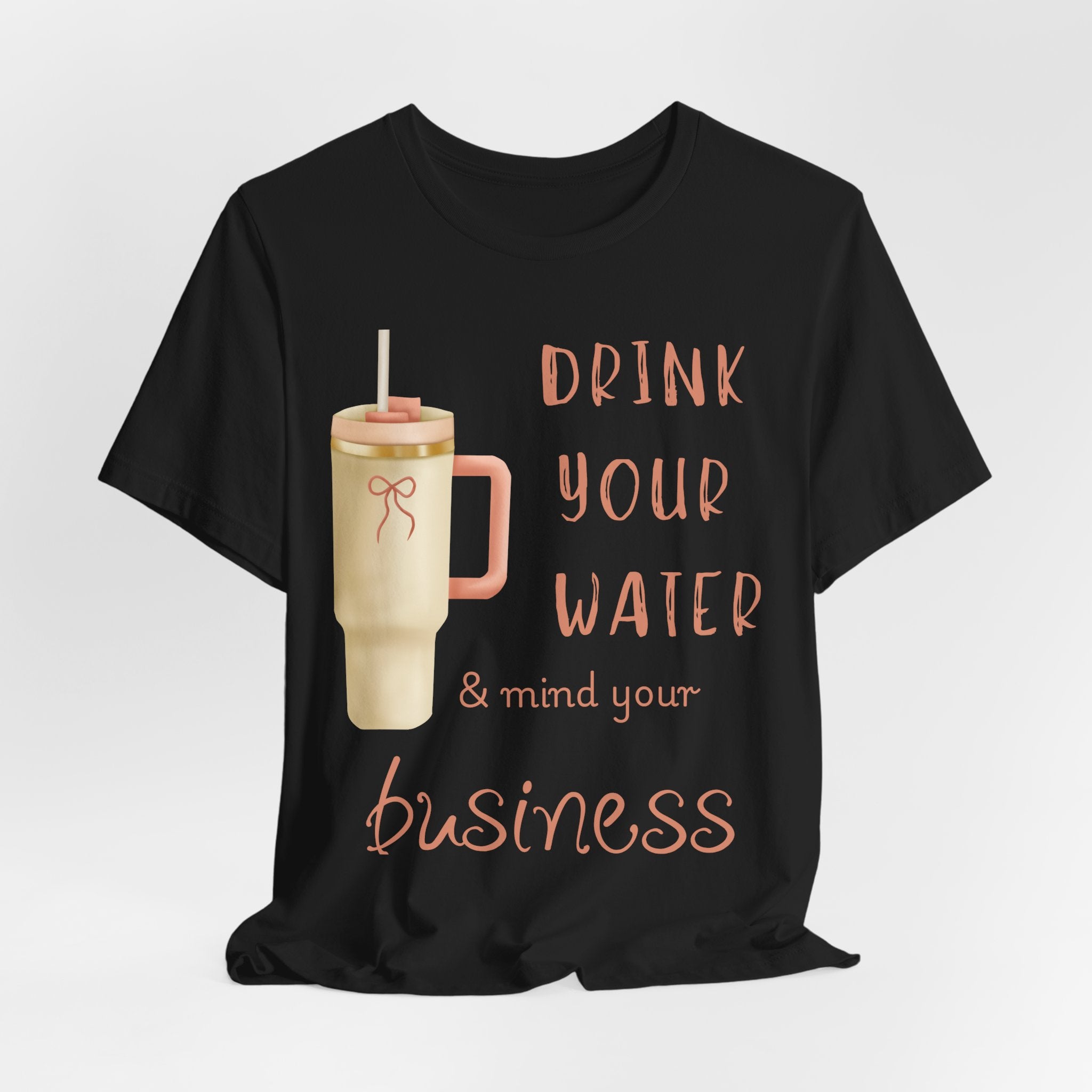 Drink Your Water and Mind Your Business T-Shirt