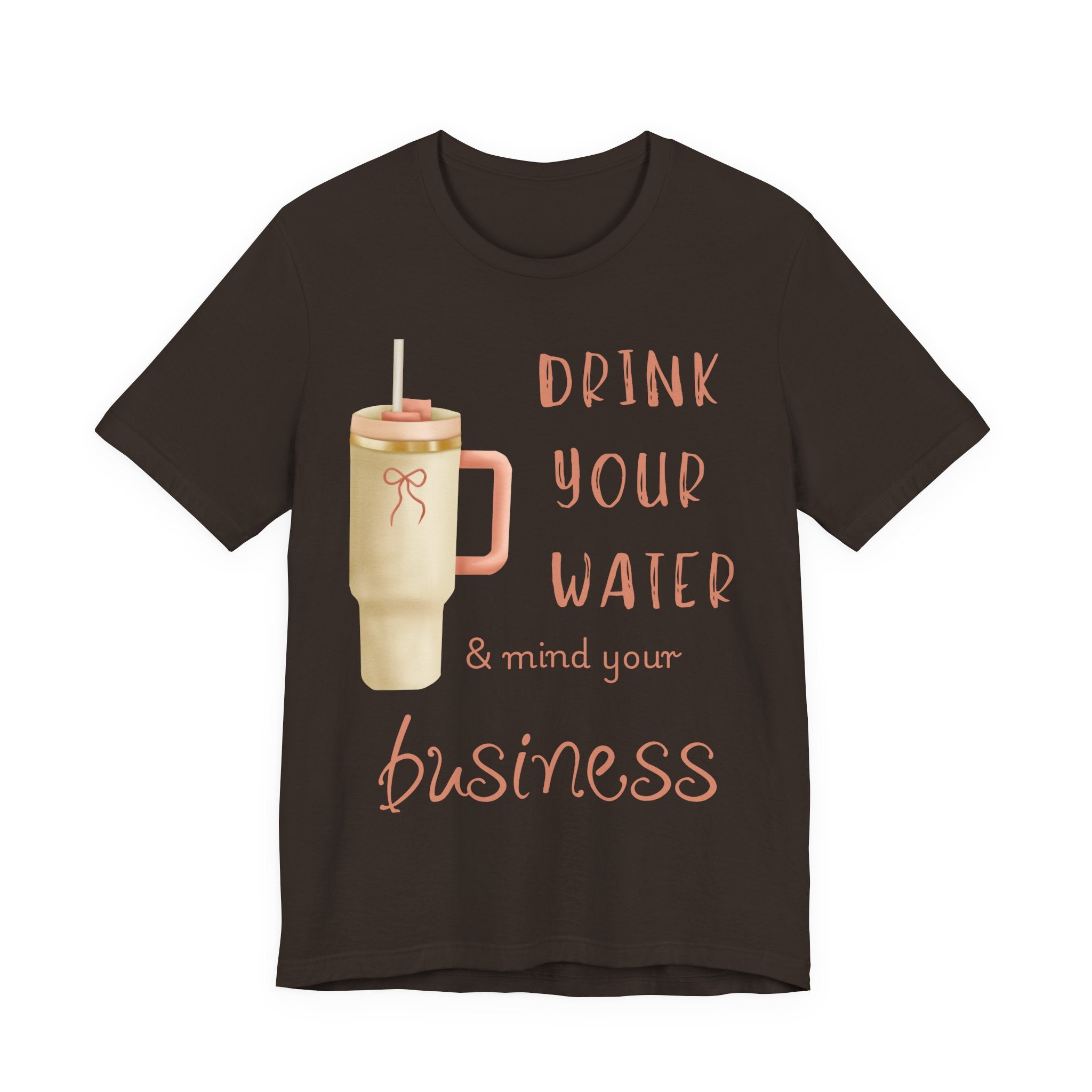 Drink Your Water and Mind Your Business T-Shirt