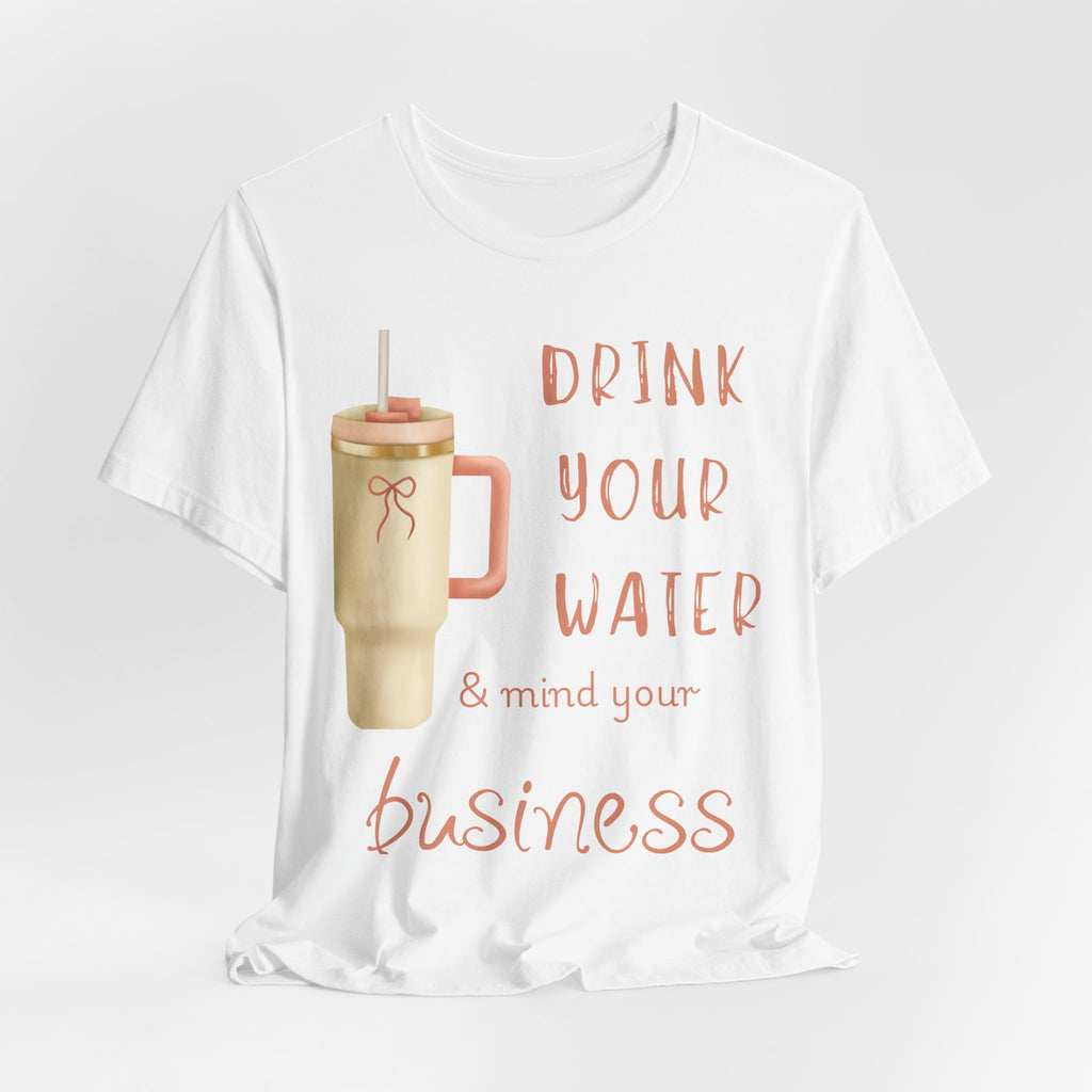 Drink Your Water and Mind Your Business T-Shirt