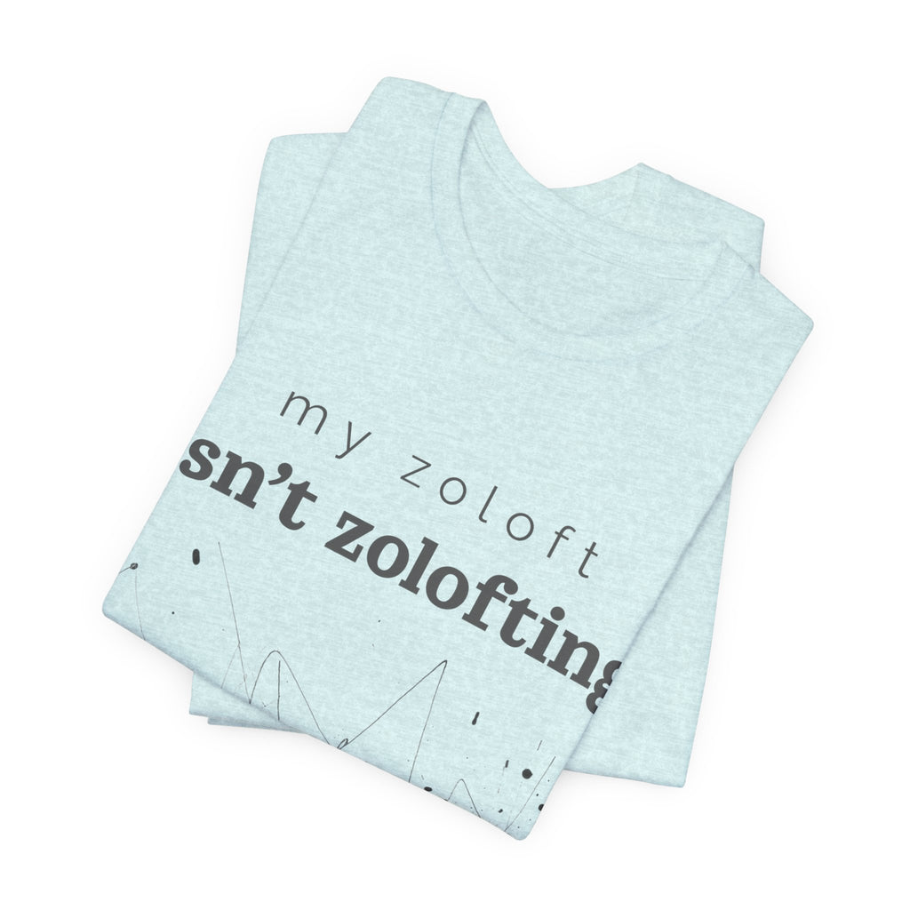 My Zoloft Isn’t Zolofting Shirt