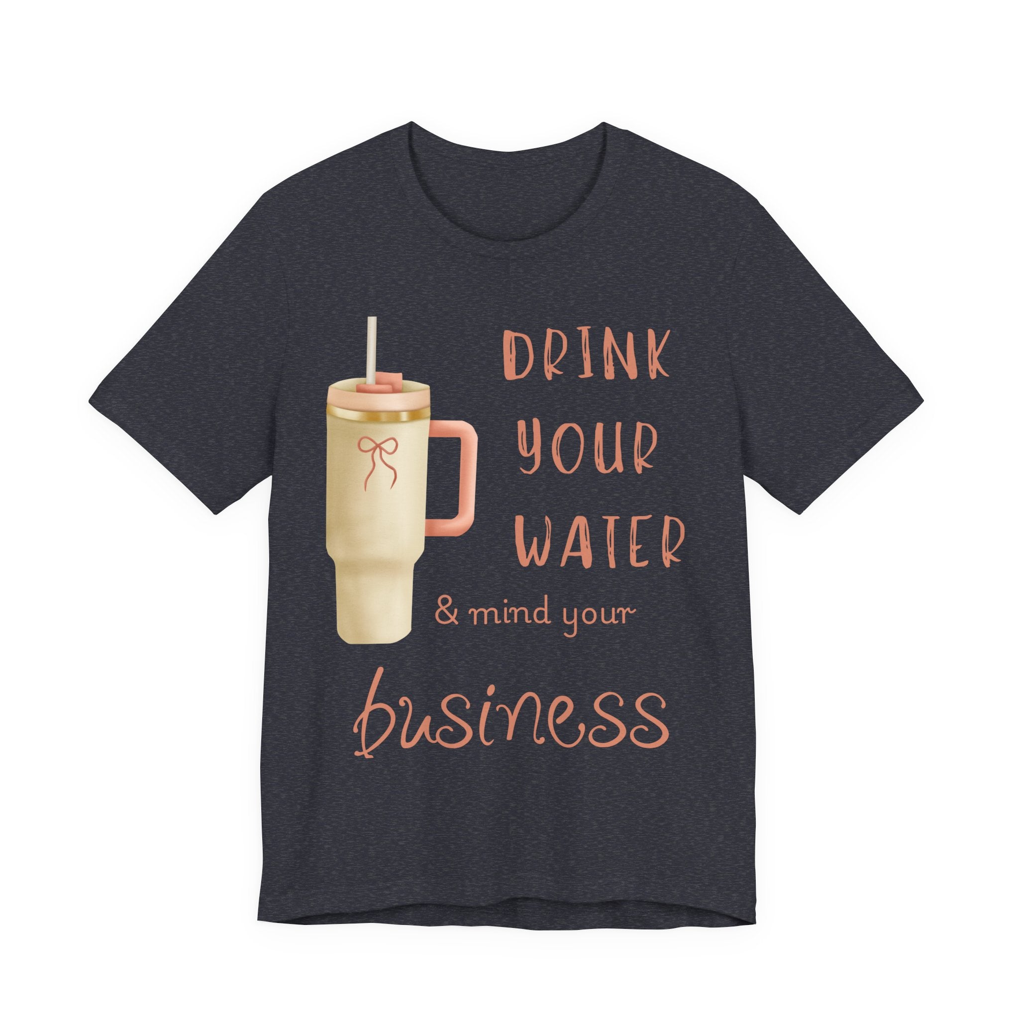 Drink Your Water and Mind Your Business T-Shirt