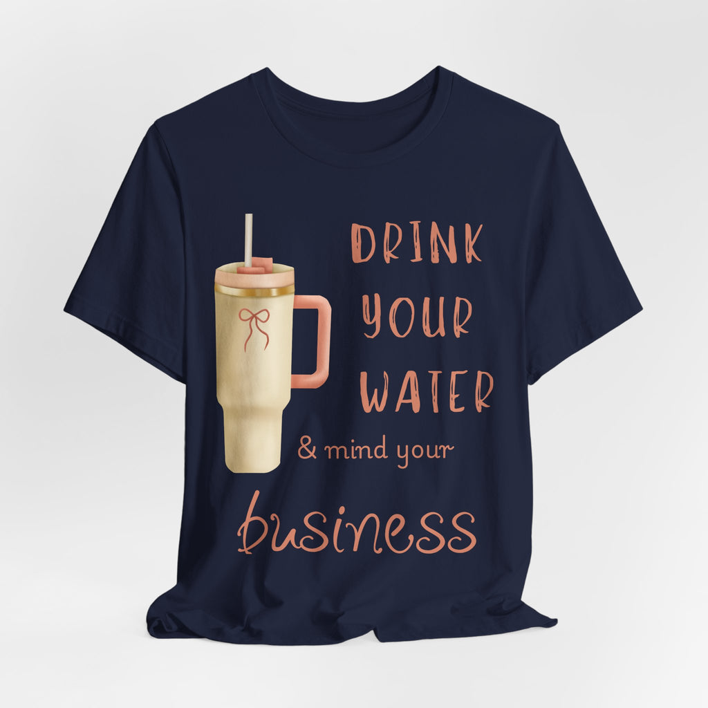 Drink Your Water and Mind Your Business T-Shirt