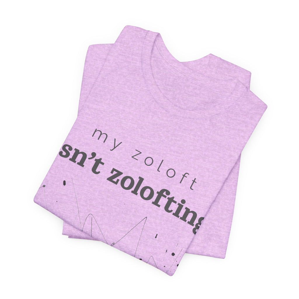 My Zoloft Isn’t Zolofting Shirt
