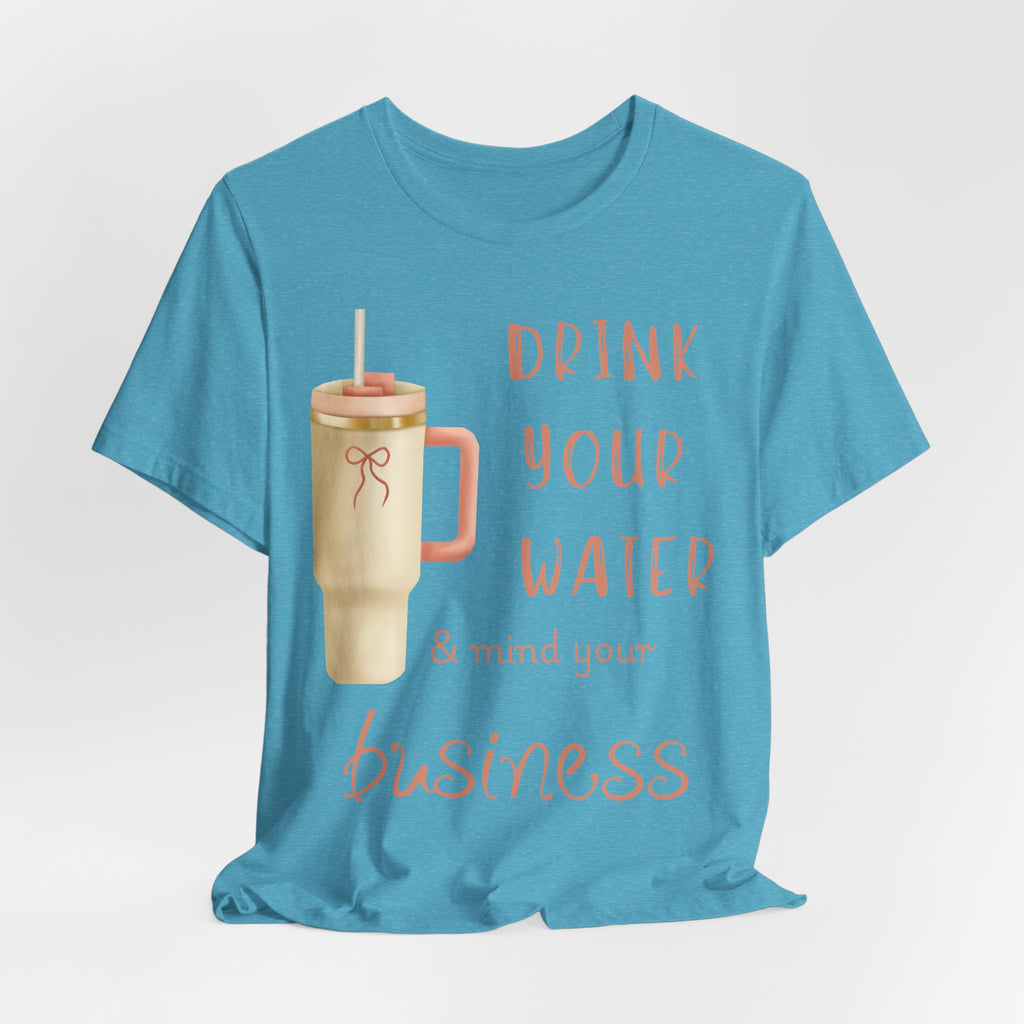 Drink Your Water and Mind Your Business T-Shirt