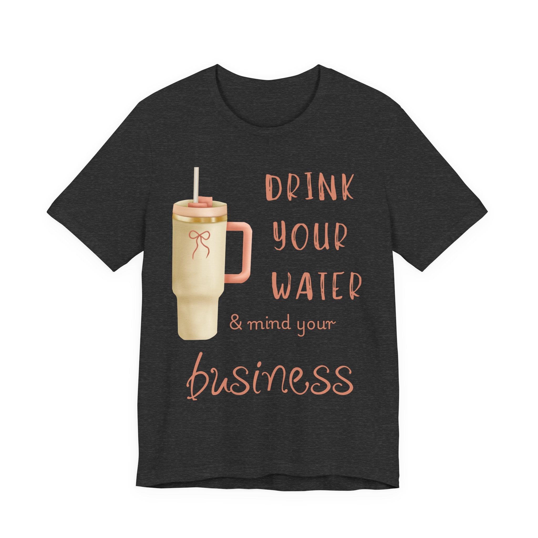 Drink Your Water and Mind Your Business T-Shirt