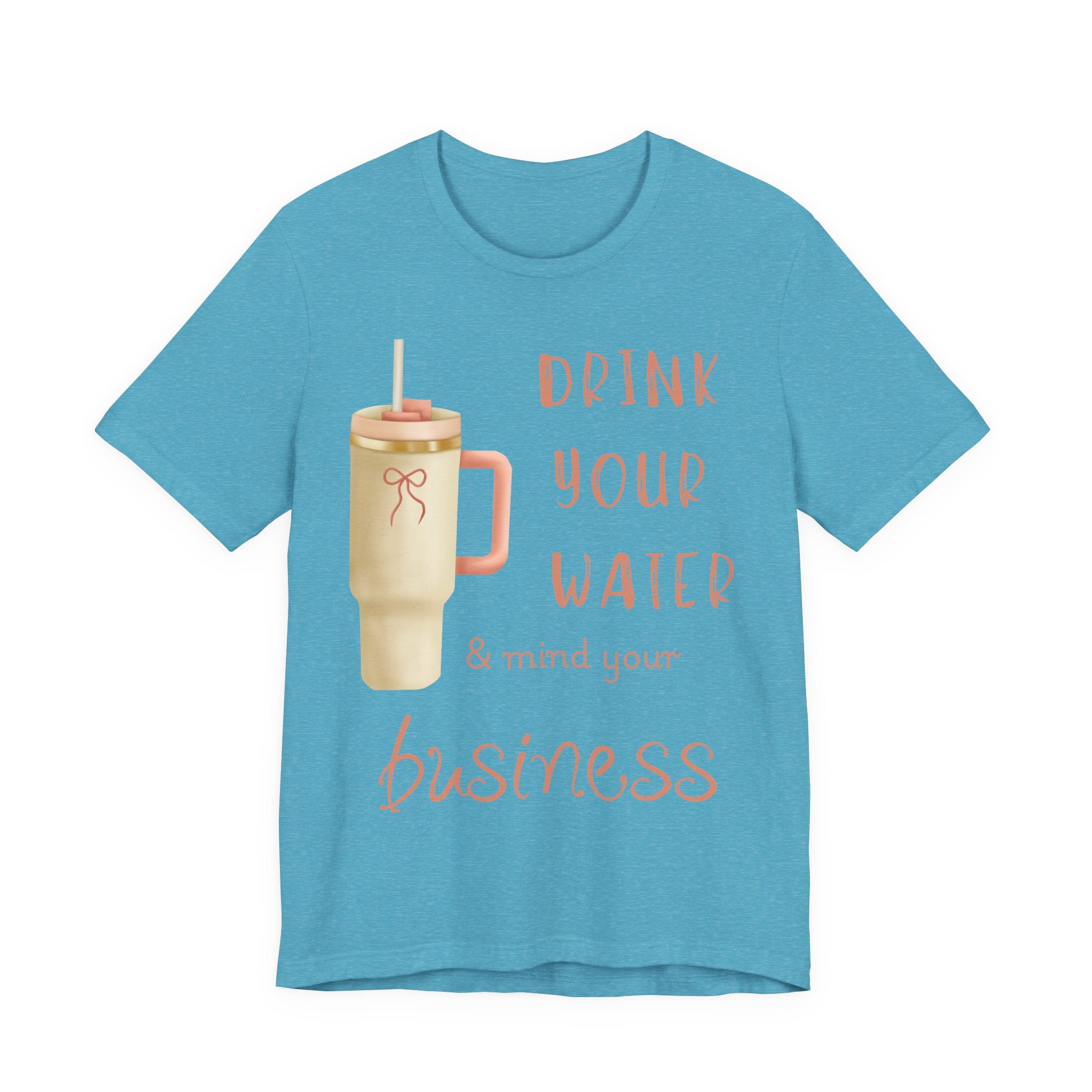 Drink Your Water and Mind Your Business T-Shirt