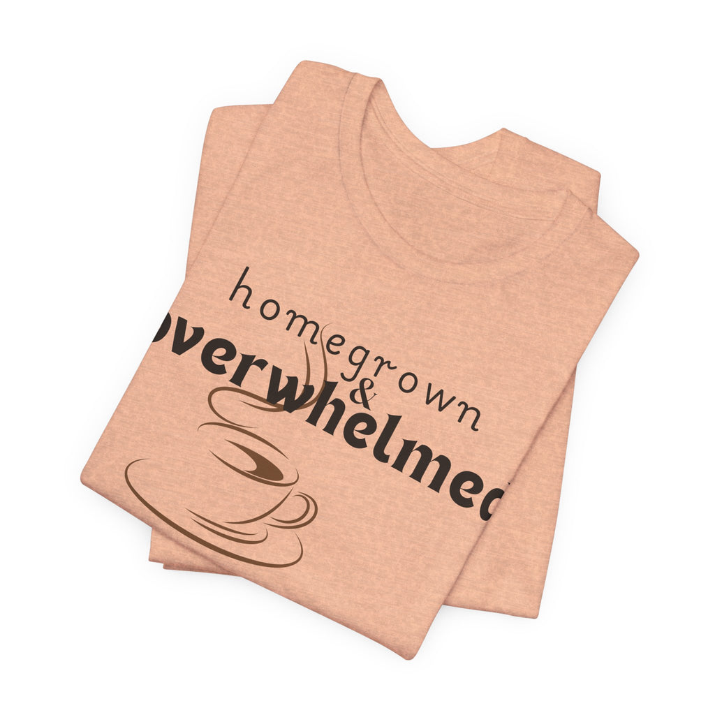 Homegrown & Overwhelmed Shirt – Mom Life Graphic Tee, Coffee Lover Shirt, Tired Mom Tee, Chaos Mom Shirt