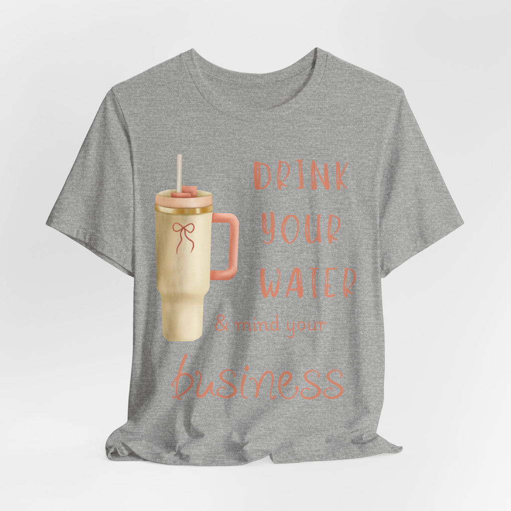 Drink Your Water and Mind Your Business T-Shirt