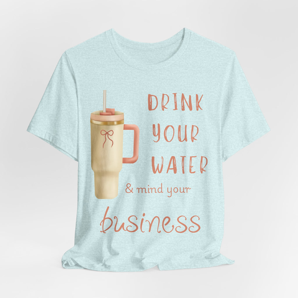 Drink Your Water and Mind Your Business T-Shirt