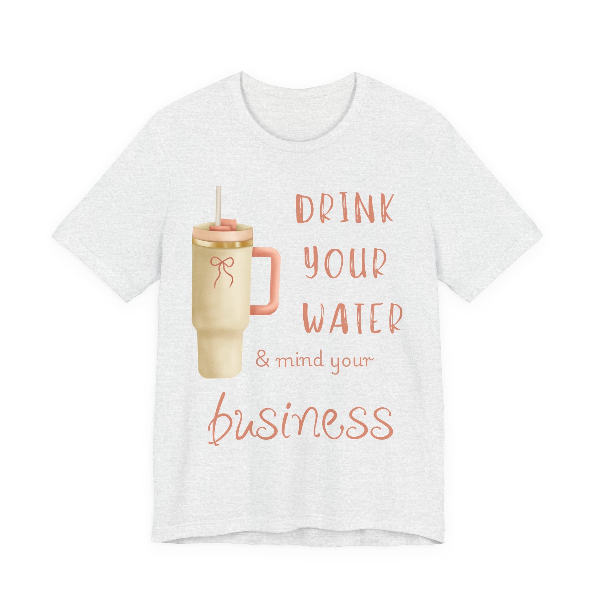 Drink Your Water and Mind Your Business T-Shirt