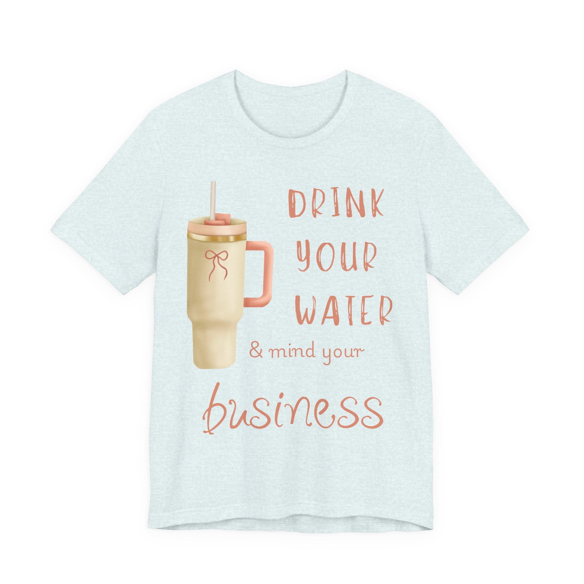 Drink Your Water and Mind Your Business T-Shirt