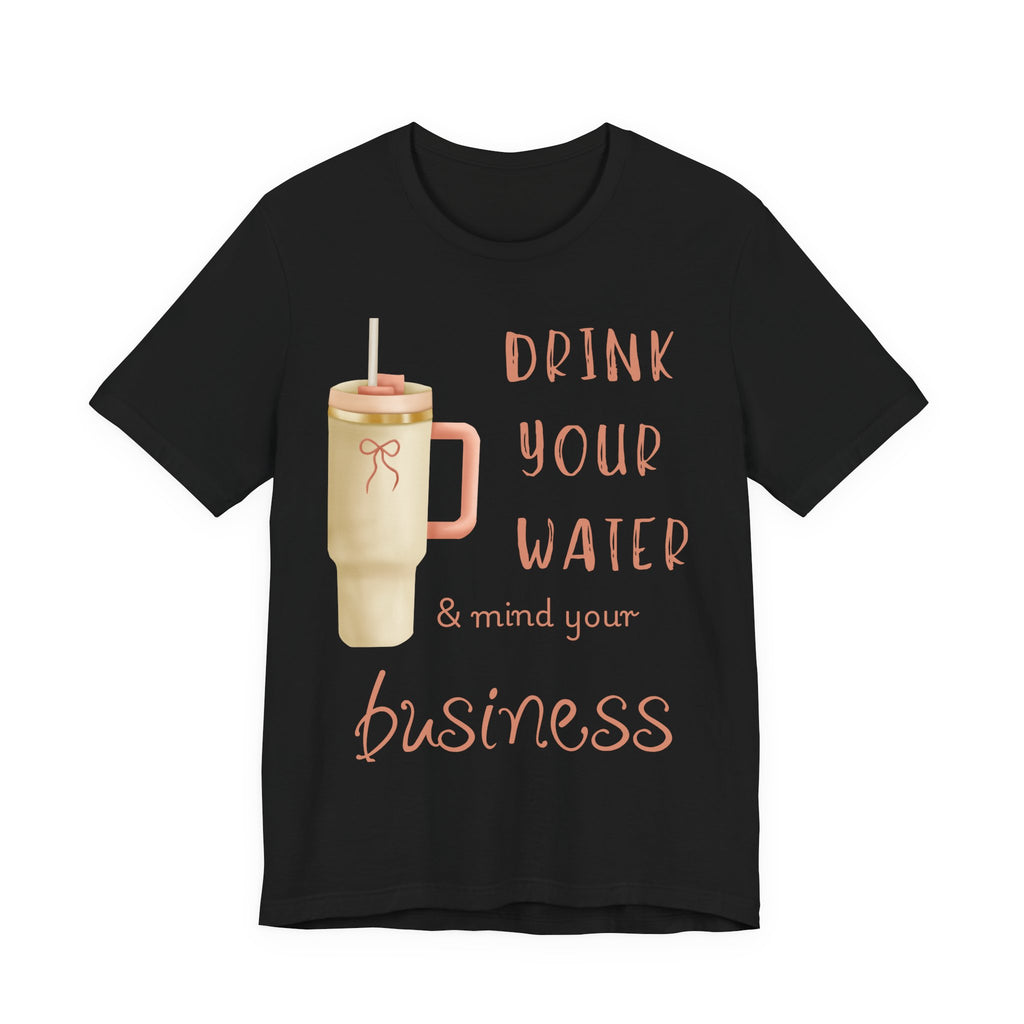 Drink Your Water and Mind Your Business T-Shirt