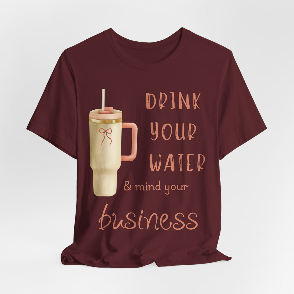 Drink Your Water and Mind Your Business T-Shirt