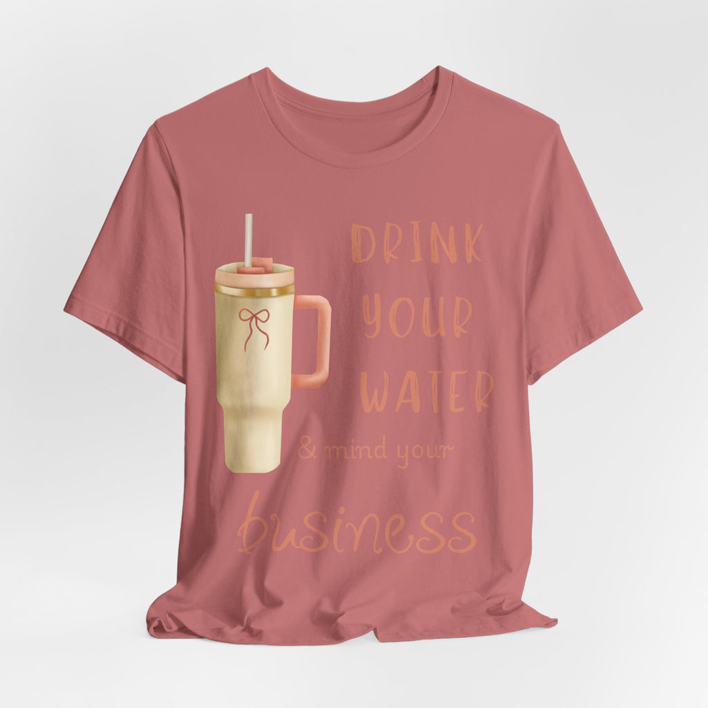 Drink Your Water and Mind Your Business T-Shirt